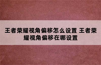 王者荣耀视角偏移怎么设置 王者荣耀视角偏移在哪设置